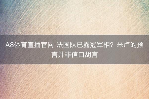 A8体育直播官网 法国队已露冠军相?米卢的预言并非信口胡言